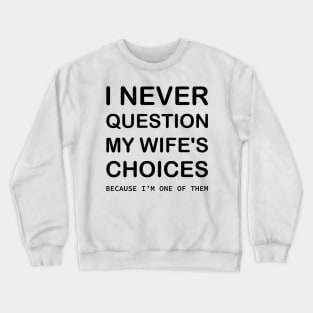 I Never Question My Wife's Choices Because I'm One Of Them Crewneck Sweatshirt